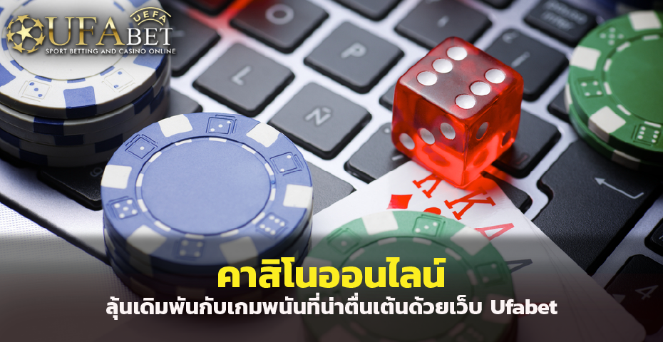 คาสิโนออนไลน์ ลุ้นเดิมพันกับเกมที่น่าตื่นเต้นด้วยเว็บ Ufabet