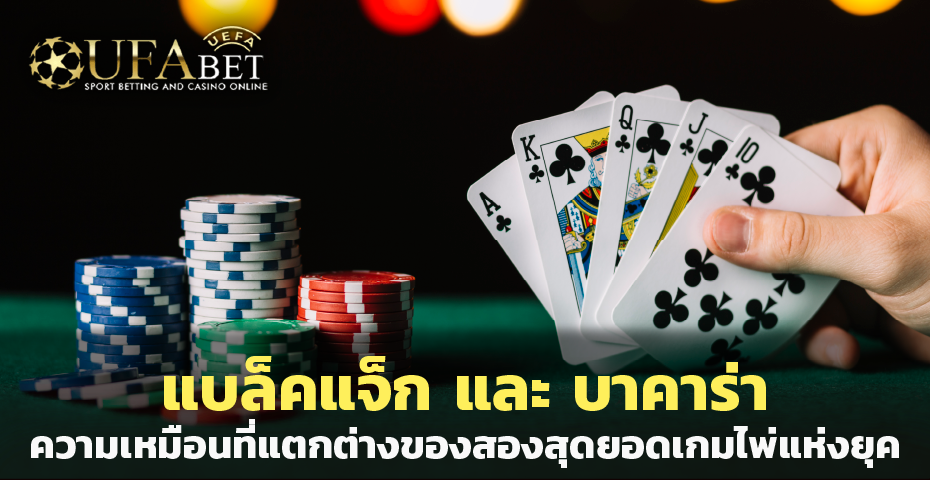 แบล็คแจ็ก และ บาคาร่า ความเหมือนที่แตกต่างของสองสุดยอดเกมไพ่แห่งยุค