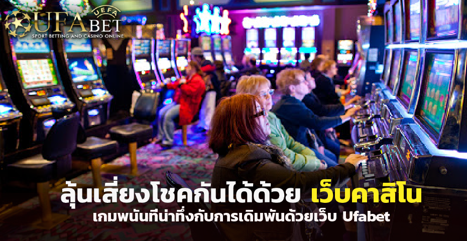 ลุ้นเสี่ยงโชคกันได้ด้วย เว็บคาสิโน เกมพนันที่น่าทึ่งกับการเดิมพันด้วยเว็บ Ufabet