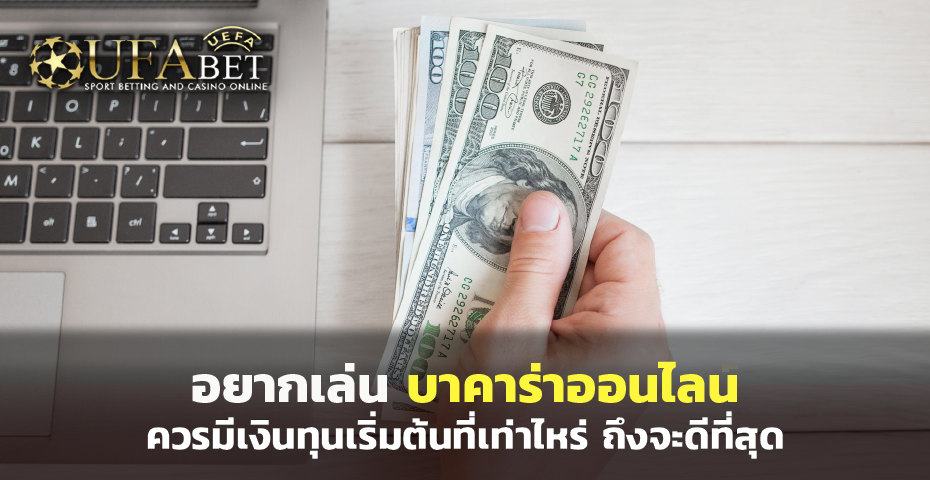 อยากเล่น บาคาร่าออนไลน์ ควรมีเงินทุนเริ่มต้นที่เท่าไหร่ ถึงจะดีที่สุด